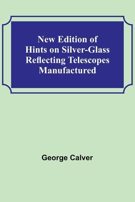 New Edition of Hints on Silver-Glass Reflecting Telescopes Manufactured Paperback Alpha Edition