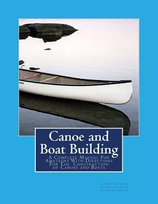 Canoe and Boat Building: A Complete Manual For Amateurs With Directions For The Construction of Canoes and Boats Paperback Createspace Independent Publishing Platform