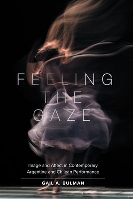 Feeling the Gaze: Image and Affect in Contemporary Argentine and Chilean Performance Paperback Unc Department of Romance Studies