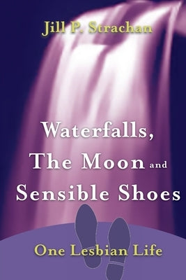 Waterfalls, The Moon and Sensible Shoes: One Lesbian Life Jill P. Strachan