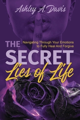 The Secret Lies of Life: Navigating through Your Emotions to Fully Heal and Forgive Paperback Ashley Davis