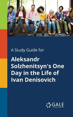 A Study Guide for Aleksandr Solzhenitsyn's One Day in the Life of Ivan Denisovich Paperback Gale, Study Guides