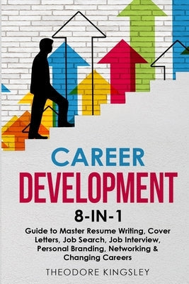 Career Development 8-in-1 Guide to Master Resume Writing, Cover Letters, Job Search, Job Interview, Personal Branding, Networking & Changing Careers Paperback Theodore Kingsley