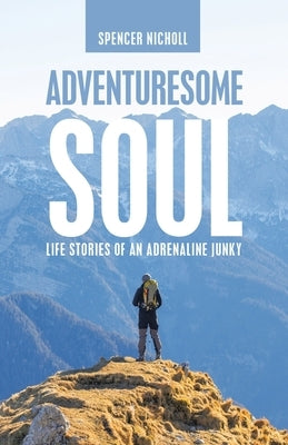 Adventuresome Soul: Life Stories of an Adrenaline Junky WestBow Press