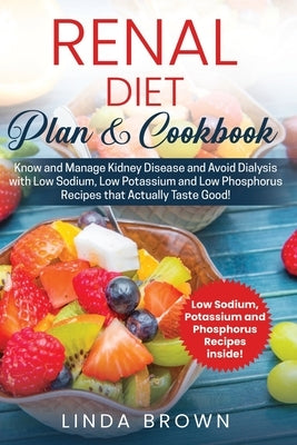 Renal Diet Plan & Cookbook: Know and Manage Kidney Disease and Avoid Dialysis with Low Sodium, Low Potassium, and Low Phosphorus Recipes that Actu Paperback Independently Published