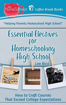 Essential Electives for Homeschooling High School: How to Craft Courses That Exceed College Expectations Paperback Independently Published