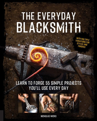 The Everyday Blacksmith: Learn to Forge 55 Simple Projects You'll Use Every Day, with Multiple Variations for Styles and Finishes Paperback Quarry Books