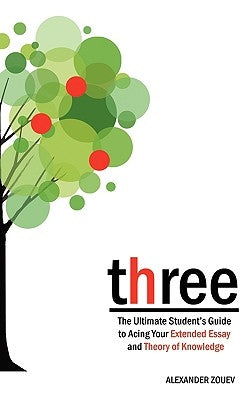 three: The Ultimate Student's Guide to Acing the Extended Essay and Theory of Knowledge Paperback Zouev Publishing