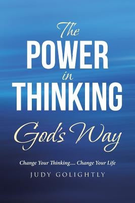 The Power in Thinking God's Way: Change Your Thinking.... Change Your Life Christian Faith Publishing, Inc