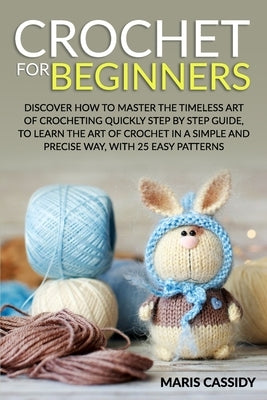 Crochet for Beginners: : Discover How to Master the Timeless Art of Crocheting Quickly Step by Step Guide, to Learn the Art of Crochet in a S Paperback Independently Published