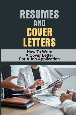 Resumes And Cover Letters: How To Write A Cover Letter For A Job Application: Develop Resume Paperback Independently Published