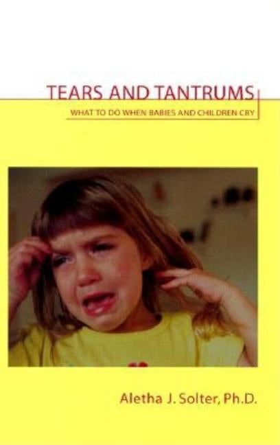 Tears and Tantrums: What to Do When Babies and Children Cry Paperback Shining Star Press