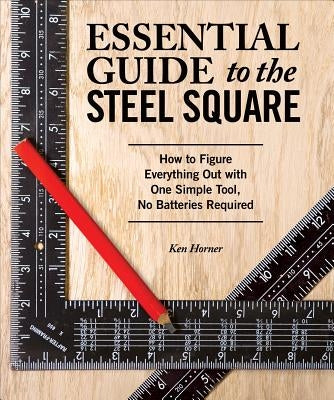 Essential Guide to the Steel Square: How to Figure Everything Out with One Simple Tool, No Batteries Required Fox Chapel Publishing