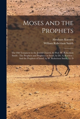 Moses and the Prophets: The Old Testament in the Jewish Church, by Prof. W. Robertson Smith: The Prophets and Prophecy in Israel, by Dr. A. Ku Paperback Legare Street Press