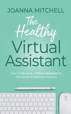 The Healthy Virtual Assistant: How to Become a Virtual Assistant for the Health and Wellness Industry Paperback J.Mitchell Creative