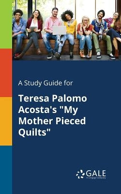 A Study Guide for Teresa Palomo Acosta's "My Mother Pieced Quilts" Paperback Gale, Study Guides