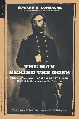 The Man Behind the Guns: A Military Biography of General Henry J. Hunt, Commander of Artillery, Army of the Potomac Paperback Da Capo Press