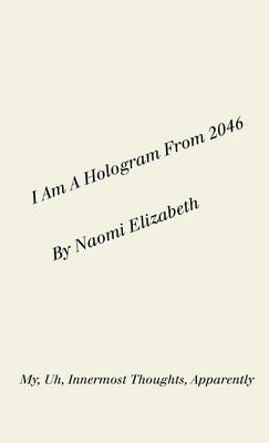 I Am A Hologram From 2046: My, Uh, Innermost Thoughts, Apparently Paperback Lulu.com