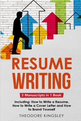 Resume Writing: 3-in-1 Guide to Master Curriculum Vitae Writing, Resume Building, CV Templates & Resume Design Paperback Theodore Kingsley