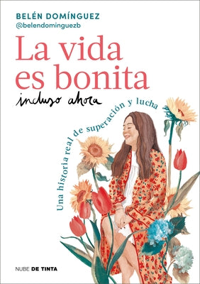 La Vida Es Bonita Incluso Ahora. Una Historia Real de Superación Y Lucha / Life Is Beautiful Even Now: A True Story of Triumph and Struggle by Domínguez, Belén