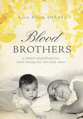 BLOOD Brothers: a memoir of faith and loss while raising two sons with cancer Paperback Lisa Solis DeLong