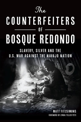 The Counterfeiters of Bosque Redondo: Slavery, Silver and the U.S. War Against the Navajo Nation Paperback History Press