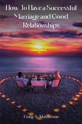 How to have a successful marriage and good relationships Paperback Craig Mattheson