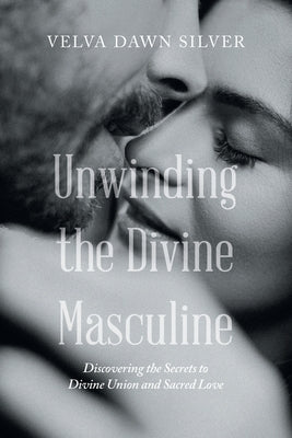 Unwinding the Divine Masculine: Discovering the Secrets to Divine Union and Sacred Love Paperback Balboa Press