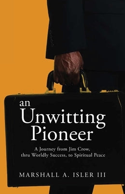 An UNWITTING PIONEER: A Journey from Jim Crow, thru Worldly Success, to Spiritual Peace Paperback Xulon Press