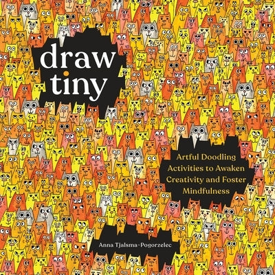 Draw Tiny: Artful Doodling Activities to Awaken Creativity and Foster Mindfulness by Tjalsma-Pogorzelec, Anna