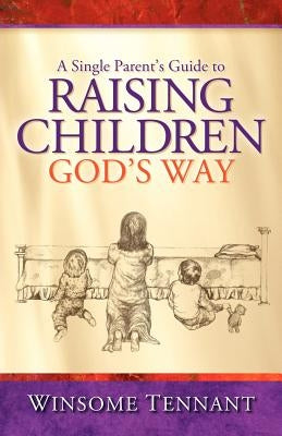 A Single Parent's Guide to Raising Children God's Way Paperback Xulon Press