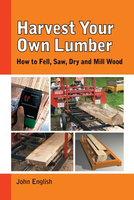 Harvest Your Own Lumber: How to Fell, Saw, Dry and Mill Wood Paperback Linden Publishing