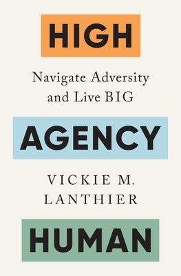 High Agency Human: Navigate Adversity and Live Big by Lanthier, Vickie M.