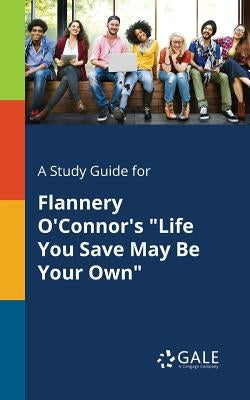 A Study Guide for Flannery O'Connor's "Life You Save May Be Your Own" Paperback Gale, Study Guides