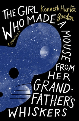 The Girl Who Made a Mouse from Her Grandfather's Whiskers: A Novella by Gordon, Kenneth Hunter