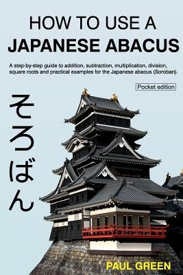How To Use A Japanese Abacus: A step-by-step guide to addition, subtraction, multiplication, division, square roots and practical examples for the J Paperback Createspace Independent Publishing Platform