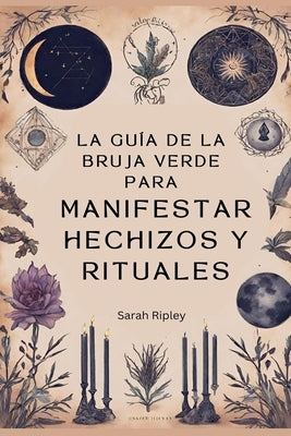 La Guía de la Bruja Verde para Manifestar Hechizos y Rituales by Ripley, Sarah