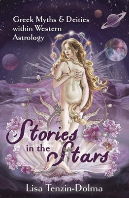 Stories in the Stars: Greek Myths & Deities Within Western Astrology by Tenzin-Dolma, Lisa