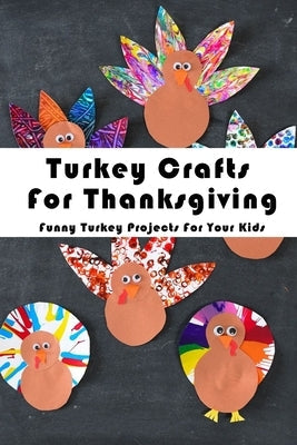 Turkey Crafts For Thanksgiving: Funny Turkey Projects For Your Kids: Thanksgiving Crafts Book Paperback Independently Published
