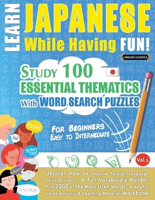 Learn Japanese While Having Fun! - For Beginners: EASY TO INTERMEDIATE - STUDY 100 ESSENTIAL THEMATICS WITH WORD SEARCH PUZZLES - VOL.1 - Uncover How Paperback Learnx