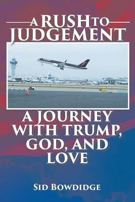 A Rush to Judgement: A Journey with Trump, God, and Love Paperback Page Publishing