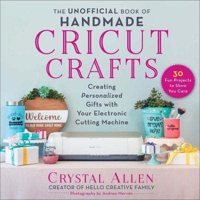 The Unofficial Book of Handmade Cricut Crafts: Creating Personalized Gifts with Your Electronic Cutting Machine Paperback Skyhorse Publishing