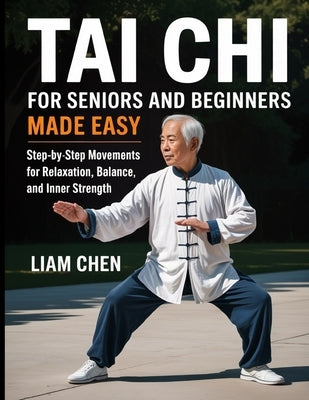 Tai chi for seniors and beginners made easy: Step by step movements for relaxation, balance and inner strength by Chen, Liam