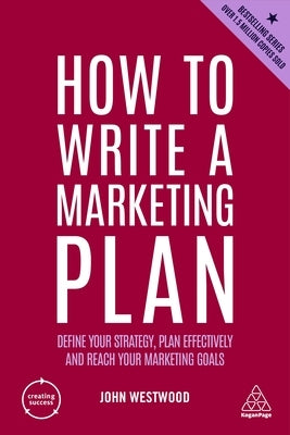 How to Write a Marketing Plan: Define Your Strategy, Plan Effectively and Reach Your Marketing Goals Paperback Kogan Page