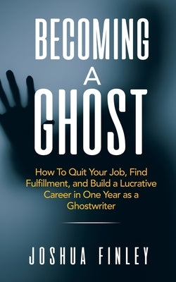 Becoming A Ghost: How To Quit Your Job, Find Fulfillment, and Build a Lucrative Career in One Year as a Ghostwriter Paperback Domor Books LLC