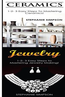 Ceramics & Jewelry: 1-2-3 Easy Steps to Mastering Ceramics! & 1-2-3 Easy Steps to Mastering Jewelry Making! Paperback Createspace Independent Publishing Platform
