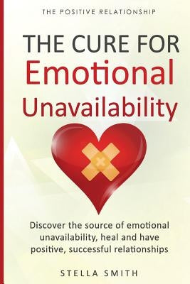 The Cure for Emotional Unavailability: Discover the source of emotional unavailability, heal and have positive, successful relationships. Paperback Createspace Independent Publishing Platform
