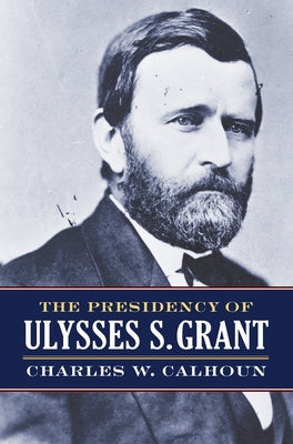 The Presidency of Ulysses S. Grant Paperback University Press of Kansas
