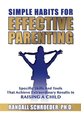 Simple Habits for Effective Parenting: Specific Skills and Tools That Achieve Extraordinary Results in Raising a Child Paperback Crosslink Publishing