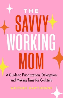 The Savvy Working Mom: A Guide to Prioritization, Delegation, and Making Time for Cocktails Paperback Page Two Books, Inc.